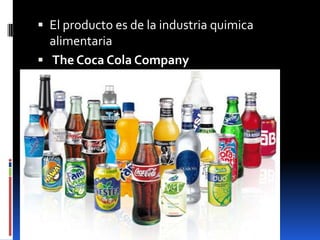  El producto es de la industria quimica
alimentaria
 The Coca Cola Company
 