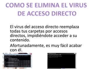 El virus del acceso directo reemplaza
todas tus carpetas por accesos
directos, impidiéndote acceder a su
contenido.
Afortunadamente, es muy fácil acabar
con él.
 