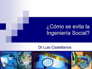 ¿Cómo se evita la
Ingeniería Social?
Dr Luis Castellanos
 