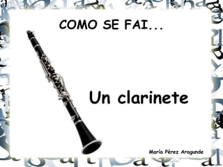 COMO SE FAI...
Un clarinete
María Pérez Aragunde
 