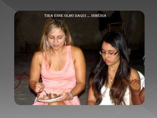 TIRA ESSE OLHO DAQUI ... ISMÊNIA
 