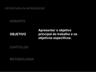 ESTRUTURA DA INTRODUÇÃO
ASSUNTO
OBJETIVO
CAPÍTULOS
METODOLOGIA
Apresentar o objetivo
principal do trabalho e os
objetivos específicos.
 