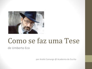 Como se faz uma Tese
de Umberto Eco
por André Camargo @ Academia de Escrita
 