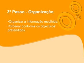 3º Passo - Organização
•Organizar a informação recolhida;
•Ordenar conforme os objectivos
pretendidos.
 