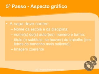 5º Passo - Aspecto gráfico A capa deve conter: Nome da escola e da disciplina; nome(s) do(s) autor(es), número e turma;  título (e subtítulo, se houver) do trabalho [em letras de tamanho mais saliente]; Imagem coerente 