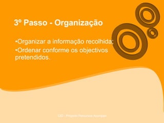 3º Passo - Organização Organizar a informação recolhida; Ordenar conforme os objectivos pretendidos. 