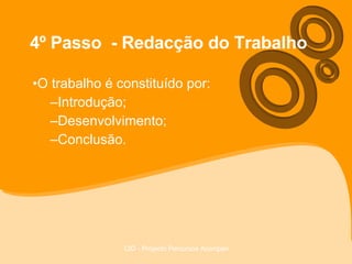 4º Passo  - Redacção do Trabalho O trabalho é constituído por: Introdução; Desenvolvimento; Conclusão. 
