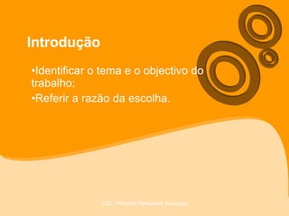 Introdução Identificar o tema e o objectivo do trabalho; Referir a razão da escolha. 