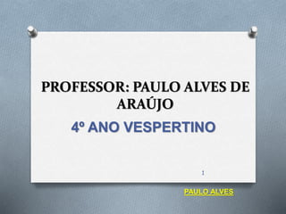 PROFESSOR: PAULO ALVES DE
ARAÚJO
4º ANO VESPERTINO
1
PAULO ALVES
 