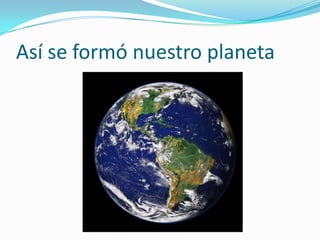 Así se formó nuestro planeta
 