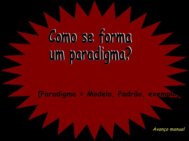 Como se forma um paradigma? ( Paradigma = Modelo, Padrão, exemplo ) Avanço manual 
