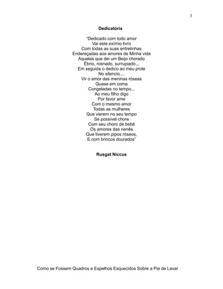 Dedicatória
“Dedicado com todo amor
Vai este exímio livro
Com todas as suas entrelinhas
Endereçadas aos amores de Minha vi...