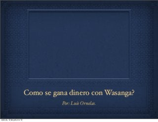 Como se gana dinero con Wasanga?
Por: Luis Ornelas.
viernes, 12 de julio de 13
 
