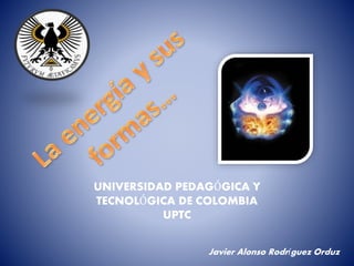 UNIVERSIDAD PEDAGÓGICA Y 
TECNOLÓGICA DE COLOMBIA 
UPTC 
Javier Alonso Rodríguez Orduz 
 