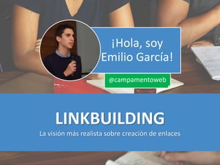 LINKBUILDING
La visión más realista sobre creación de enlaces
¡Hola, soy
Emilio García!
@campamentoweb
 