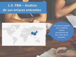 1.4. PBN – Análisis
de sus enlaces entrantes
Un dominio español
con el 100% de
enlaces
provenientes de
Asia. Claro que sí,...