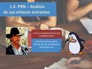 1.4. PBN – Análisis
de sus enlaces entrantes
Ni Chuck Norris podría
librarte de una penalización
de Penguin así.
¡Y eso es...