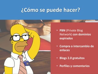 ¿Cómo se puede hacer?
• PBN (Private Blog
Network) con dominios
expirados
• Compra o intercambio de
enlaces
• Blogs 2.0 gr...