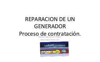 REPARACION DE UN
     GENERADOR
Proceso de contratación.
       Trabajo realizado por STMEU.
          http://www.stmeu.com
 