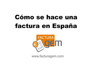Cómo se hace una
factura en España



    www.facturagem.com
     diciembre 2010
 