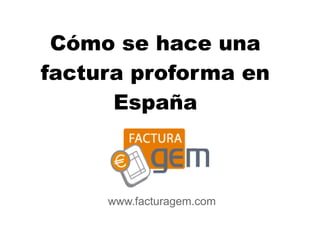 Cómo se hace una
factura proforma en
      España



     diciembre 2010
     www.facturagem.com
 