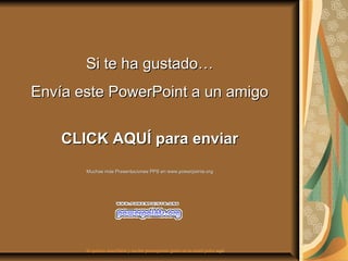 Si te ha gustado…
Envía este PowerPoint a un amigo


    CLICK AQUÍ para enviar
       Muchas más Presentaciones PPS en www.powerpoints.org




       Si quieres suscribirte y recibir powerpoints gratis en tu email pulsa aquí
 