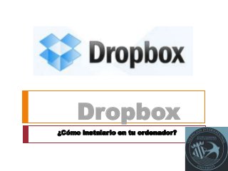 Dropbox
¿Cómo instalarlo en tu ordenador?
 