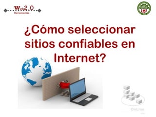 Web2.0
Herramientas




       ¿Cómo seleccionar
       sitios confiables en
             Internet?
 