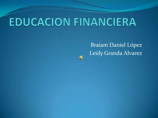 EDUCACION FINANCIERA Braiam Daniel López Leidy Granda Alvarez 