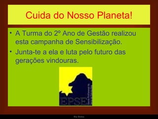 Cuida do Nosso Planeta! A Turma do 2º Ano de Gestão realizou esta campanha de Sensibilização. Junta-te a ela e luta pelo futuro das gerações vindouras. 