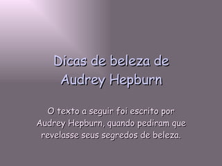 Dicas de beleza de Audrey Hepburn O texto a seguir foi escrito por Audrey Hepburn, quando pediram que revelasse seus segredos de beleza. 