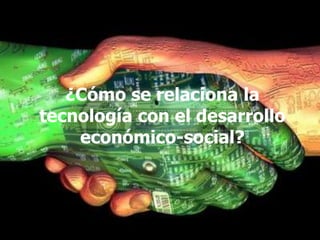 ¿Cómo se relaciona la tecnología con el desarrollo económico-social? 