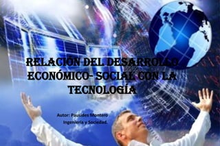 Relación del Desarrollo Económico- Social con la Tecnología  Autor: Pausides Montero Ingeniería y Sociedad. 