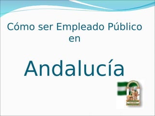 Cómo ser Empleado Público
           en


   Andalucía
 