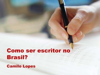 Como ser escritor no
Brasil?
Camilo Lopes
 