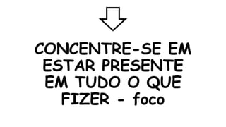 CONCENTRE-SE EM
ESTAR PRESENTE
EM TUDO O QUE
FIZER - foco
 