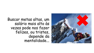 Buscar metas altas, um
salário mais alto às
vezes pode nos fazer
felizes, ou tristes,
depende da
mentalidade...
 