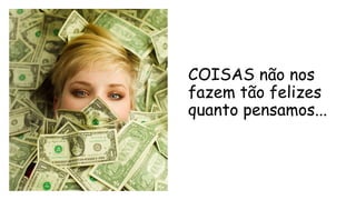 COISAS não nos
fazem tão felizes
quanto pensamos...
 