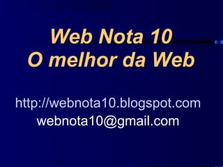 Web Nota 10
 O melhor da Web
http://webnota10.blogspot.com
    webnota10@gmail.com
 