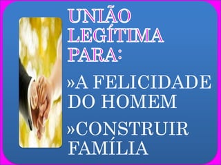 »A FELICIDADE
DO HOMEM
»CONSTRUIR
FAMÍLIA
 