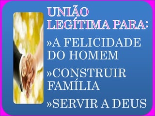 »A FELICIDADE
DO HOMEM
»CONSTRUIR
FAMÍLIA
»SERVIR A DEUS
 