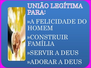 »A FELICIDADE DO
HOMEM
»CONSTRUIR
FAMÍLIA
»SERVIR A DEUS
»ADORAR A DEUS
 