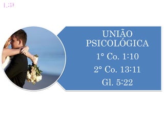 UNIÃO
PSICOLÓGICA
1° Co. 1:10
2° Co. 13:11
Gl. 5:22
 