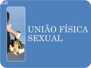 UNIÃO FÍSICA
SEXUAL
 