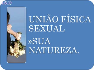 UNIÃO FÍSICA
SEXUAL
»SUA
NATUREZA.
 