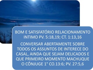 BOM E SATISFATÓRIO RELACIONAMENTO
INTIMO PV. 5:18,19; CT. 1:13,16
CONVERSAR ABERTAMENTE SOBRE
TODOS OS ASSUNTOS DE INTERECE DO
CASAL, AINDA QUE SEJAM DELICADOS E
QUE PRIMEIRO MOMENTO MACHUQUE
O CÔNJUGE 1° CO.13:6; PV. 27:5,6
 
