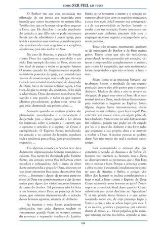 como

SER FIEL em tudo

O Senhor viu que essa assinalada manifestação de sua justiça era necessária para
impedir que outros incorressem na mesma falta.
Testifica isso que os homens não podem enganar
a Deus, que Ele descobre o pecado encoberto
do coração, e que dEle não se pode escarnecer.
Servia isso de advertência à jovem igreja, para
levá-la a examinar seus motivos, acautelar-se para
não condescender com o egoísmo e a vanglória,
acautelar-se para não roubar a Deus.

Santo, ao se tornarem a mente e o coração novamente absorvidos com os negócios mundanos,
é para eles mais difícil manter sua consagração
e a de sua propriedade ao Senhor. Satanás os
assalta com sua tentação: Fostes insensatos em
prometer esse dinheiro, precisais dele para o
empregar em vosso negócio, e se pagardes o voto,
tereis prejuízo.
Então eles recuam, murmuram, queixamse da mensagem do Senhor e de Seus mensageiros. Dizem coisas que não são verdadeiras,
pretendendo terem prometido sob emoção, não
terem compreendido completamente o assunto,
que o caso foi exagerado, que seus sentimentos
foram despertados e que isto os levou a fazer o
voto.

No caso de Ananias, o pecado de fraude
contra Deus foi rapidamente percebido e punido. Esse exemplo do juízo de Deus, visava ser
um sinal de perigo a todas as gerações futuras.
O mesmo pecado foi freqüentemente repetido
na história posterior da igreja, e é cometido por
muitos do nosso tempo; mas ainda que não seja
Falam como se as preciosas bênçãos que
visitado com a visível manifestação do desagrado receberam fossem o resultado de um engano
de Deus, não é ele menos nefando agora, à Sua praticado contra eles pelo pastor para conseguir
vista, do que no tempo dos apóstolos. Já foi dada dinheiro. Mudam de idéia e não se sentem na
a advertência, Deus claramente manifestou Sua obrigação de pagar seus votos a Deus. Há o mais
aversão a esse pecado, e todos os que seguem temível roubo a Deus, sendo feitas fúteis escusas
idêntico procedimento podem estar certos de para resistirem e negarem ao Espírito Santo.
que estão destruindo sua própria alma. ...
Alguns alegam haver inconvenientes; dizem
Somente quando os motivos cristãos são precisar de seu dinheiro - para fazer o quê? Para
plenamente reconhecidos e a consciência é enterrá-lo em casas e terras, em algum plano de
despertada para o dever, quando a luz divina fazer dinheiro. Visto o voto ter sido feito com um
faz impressão sobre o coração e o caráter, que fim religioso, julgam não poder ser ele exigido
o egoísmo é vencido, e o espírito de Cristo é por lei, e o amor do dinheiro é tão forte neles
exemplificado. O Espírito Santo, trabalhando que enganam a sua própria alma e se atrevem
no coração e no caráter do homem, expulsará a roubar a Deus. A muitas pessoas se poderia
toda a tendência para cobiça, para procedimento dizer: Vós não tratais tão mal a nenhum outro
enganoso. ...
amigo.

Em algumas ocasiões o Senhor tem deciEstá aumentando o número dos que
didamente impressionado homens mundanos e cometem o pecado de Ananias e de Safira. Os
egoístas. Sua mente foi iluminada pelo Espírito homens não mentem ao homem, mas a Deus,
Santo, seu coração sentiu Sua influência enter- ao desrespeitarem as promessas que o Seu Espínecedora e subjugadora. Sob o senso da abun- rito os moveu a fazer. Porque a sentença contra
dante misericórdia e graça de Deus, sentiram ser a obra má não é executada imediatamente como
seu dever promover Sua causa, desenvolver Seu no caso de Ananias e Safira, o coração dos
reino. ... Sentiram o desejo de ter uma parte no filhos dos homens se inclina completamente a
reino de Deus e se comprometeram a dar de seus fazer o mal, a lutar contra o Espírito de Deus.
meios para algum dos vários empreendimentos Como subsistirão esses homens no juízo? Ousais
da causa do Senhor. Tal promessa não foi feita suportar o resultado final dessa questão? Como
a um homem, mas a Deus, na presença de Seus subsistireis nas cenas descritas no Apocalipse?
anjos, que estavam impressionando o coração “E vi um grande trono branco e o que estava
desses homens egoístas, amantes do dinheiro.
assentado sobre ele, de cuja presença fugiu a
Terra e o céu, e não se achou lugar para eles. E
Ao fazerem o voto, foram grandemente
abençoados; mas quão depressa mudam os vi os mortos, grandes e pequenos, que estavam
sentimentos quando ficam no terreno comum. diante do trono, e... foram julgados pelas coisas
Ao esmaecer a impressão imediata do Espírito que estavam escritas nos livros, segundo as suas
104

 
