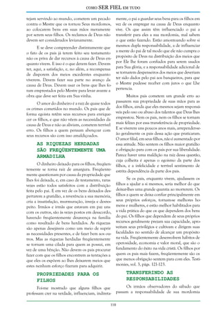como

SER FIEL em tudo

tejam servindo ao mundo, cometem um pecado
contra o Mestre que os tornou Seus mordomos,
ao colocarem bens em suas mãos meramente
por serem seus filhos. Os reclamos de Deus não
devem ser considerados levianamente.
E se deve compreender distintamente que
o fato de os pais já terem feito seu testamento
não os priva de dar recursos à causa de Deus enquanto vivem. E isso é o que devem fazer. Devem
ter, aqui, a satisfação, e, no além, a recompensa
de disporem dos meios excedentes enquanto
viverem. Devem fazer sua parte no avanço da
causa de Deus. Devem usar os bens que lhes foram emprestados pelo Mestre para levar avante a
obra que deve ser feita em Sua vinha.
O amor do dinheiro é a raiz de quase todos
os crimes cometidos no mundo. Os pais que de
forma egoísta retêm seus recursos para enriquecer os filhos, e que não vêem as necessidades da
causa de Deus e não as aliviam, cometem terrível
erro. Os filhos a quem pensam abençoar com
seus recursos são com isso amaldiçoados.

As Riquezas Herdadas
São Freqüentemente uma
Armadilha

O dinheiro deixado para os filhos, freqüentemente se torna raiz de amargura. Freqüentemente questionam por causa da propriedade que
lhes foi deixada, e, em caso de testamento, raras
vezes estão todos satisfeitos com a distribuição
feita pelo pai. E em vez de os bens deixados despertarem a gratidão, a reverência a sua memória,
cria a insatisfação, murmuração, inveja e desrespeito. Irmãos e irmãs que estavam em paz uns
com os outros, são às vezes postos em desacordo,
havendo freqüentemente desavença na família
como resultado de bens herdados. As riquezas
são apenas desejáveis como um meio de suprir
as necessidades presentes, e de fazer bem aos outros. Mas as riquezas herdadas freqüentemente
se tornam uma cilada para quem as possui, em
vez de uma bênção. Não devem os pais procurar
fazer com que os filhos encontrem as tentações a
que eles os expõem ao lhes deixarem meios que
estes nenhum esforço fizeram para adquirir.

Propriedades Para os
Filhos

Foi-me mostrado que alguns filhos que
professam crer na verdade, influenciam, indireta-

mente, o pai a guardar seus bens para os filhos em
vez de os empregar na causa de Deus enquanto
vive. Os que assim têm influenciado o pai a
transferir para eles a sua mordomia, mal sabem
o que estão fazendo. Estão amontoando sobre si
mesmos dupla responsabilidade, a de influenciar
a mente do pai de tal modo que ele não cumpra o
propósito de Deus na distribuição dos meios que
por Ele lhe foram confiados para serem usados
para Sua glória, e a responsabilidade adicional de
se tornarem despenseiros dos meios que deveriam
ter sido dados pelo pai aos banqueiros, para que
o Mestre pudesse receber com juros o que Lhe
pertencia.
Muitos pais cometem um grande erro ao
passarem sua propriedade de suas mãos para as
dos filhos, ainda que eles mesmos sejam responsáveis pelo uso ou abuso dos talentos que Deus lhes
emprestou. Nem os pais, nem os filhos se tornam
mais felizes por essa transferência de propriedade.
E se viverem uns poucos anos mais, arrepender-seão geralmente os pais dessa ação que praticaram.
O amor filial, em seus filhos, não é aumentado por
essa atitude. Não sentem os filhos maior gratidão
e obrigação para com os pais por sua liberalidade.
Parece haver uma maldição na raiz dessa questão,
cuja colheita é apenas o egoísmo da parte dos
filhos, e a infelicidade e terrível sentimento de
estrita dependência da parte dos pais.
Se os pais, enquanto vivem, ajudassem os
filhos a ajudar a si mesmos, seria melhor do que
deixar-lhes uma grande quantia ao morrerem. Os
filhos a quem se deixa confiar principalmente em
seus próprios esforços, tornam-se melhores homens e mulheres, e estão melhor habilitados para
a vida prática do que os que dependem dos bens
do pai. Os filhos que dependem de seus próprios
recursos geralmente prezam sua capacidade, aproveitam seus privilégios e cultivam e dirigem suas
faculdades no sentido de alcançar um propósito
na vida. Freqüentemente desenvolvem hábitos de
operosidade, economia e valor moral, que são o
fundamento do êxito na vida cristã. Os filhos por
quem os pais mais fazem, freqüentemente são os
que menos obrigação sentem para com eles. Testimonies, vol. 3, págs. 121-123.

Transferindo as
Responsabilidades

Os irmãos observadores do sábado que
passam a responsabilidade de sua mordomia

110

 
