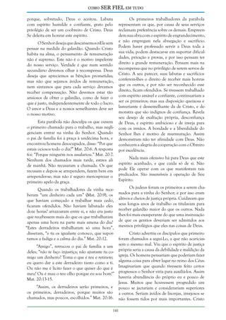 como

SER FIEL em tudo

porque, sobretudo, Deus o aceitou. Labuta
com espírito humilde e confiante, grato pelo
privilégio de ser um coobreiro de Cristo. Deus
Se deleita em honrar este espírito.
O Senhor deseja que descansemos nEle sem
pensar na medida do galardão. Quando Cristo
habita na alma, o pensamento de remuneração
não é supremo. Este não é o motivo impelente
do nosso serviço. Verdade é que num sentido
secundário devemos olhar à recompensa. Deus
deseja que apreciemos as bênçãos prometidas;
mas não que sejamos ávidos de remuneração,
nem sintamos que para cada serviço devamos
receber compensação. Não devemos estar tão
ansiosos de obter o galardão, como de fazer o
que é justo, independentemente de todo o lucro.
O amor a Deus e a nossos semelhantes deve ser
o nosso motivo.
Esta parábola não desculpa os que ouvem
o primeiro chamado para o trabalho, mas negligenciam entrar na vinha do Senhor. Quando
o pai de família foi à praça à undécima hora, e
encontrou homens desocupados, disse: “Por que
estais ociosos todo o dia?” Mat. 20:6. A resposta
foi: “Porque ninguém nos assalariou.” Mat. 20:7.
Nenhum dos chamados mais tarde, estava ali
de manhã. Não recusaram a chamada. Os que
recusam e depois se arrependem, fazem bem em
arrepender-se; mas não é seguro menosprezar o
primeiro apelo da graça.
Quando os trabalhadores da vinha receberam “um dinheiro cada um” (Mat. 20:9), os
que haviam começado a trabalhar mais cedo,
ficaram ofendidos. Não haviam labutado eles
doze horas? arrazoaram entre si, e não era justo
que recebessem mais do que os que trabalharam
apenas uma hora na parte mais amena do dia?
“Estes derradeiros trabalharam só uma hora”,
disseram, “e tu os igualaste conosco, que suportamos a fadiga e a calma do dia.” Mat. 20:12.

Os primeiros trabalhadores da parábola
representam os que, por causa de seus serviços
reclamam preferência sobre os demais. Empreendem sua obra com o espírito de engrandecimento,
e não empregam nela abnegação e sacrifício.
Podem haver professado servir a Deus toda a
sua vida; podem destacar-se em suportar dificuldades, privação e provas, e por isso pensam ter
direito a grande remuneração. Pensam mais na
recompensa que no privilégio de serem servos de
Cristo. A seu parecer, suas labutas e sacrifícios
conferem-lhes o direito de receber mais honras
que os outros, e por não ser reconhecido esse
direito, ficam ofendidos. Se tivessem trabalhado
com espírito amável e confiante, continuariam a
ser os primeiros; mas sua disposição queixosa e
lamuriante é dessemelhante da de Cristo, e demonstra que são indignos de confiança. Revela
seu desejo de exaltação própria, desconfiança
de Deus, e espírito ambicioso e de inveja para
com os irmãos. A bondade e a liberalidade do
Senhor lhes é motivo de murmuração. Assim
demonstram não ter afinidade com Deus. Não
conhecem a alegria da cooperação com o Obreiro
por excelência.
Nada mais ofensivo há para Deus que este
espírito acanhado, e que cuida só de si. Não
pode Ele operar com os que manifestam tais
predicados. São insensíveis à operação de Seu
Espírito.
Os judeus foram os primeiros a serem chamados para a vinha do Senhor; e por isso eram
altivos e cheios de justiça própria. Cuidavam que
seus longos anos de trabalho os titulavam para
receber galardão maior do que os outros. Nada
lhes foi mais exasperante do que uma insinuação
de que os gentios deveriam ser admitidos aos
mesmos privilégios que eles nas coisas de Deus.

Cristo advertiu os discípulos que primeiro
foram chamados a segui-Lo, a que não acaricias“Amigo”, retrucou o pai de família a um sem o mesmo mal. Viu que o espírito de justiça
deles; “não te faço injustiça; não ajustaste tu co- própria seria a causa da debilidade e maldição da
migo um dinheiro? Toma o que é teu e retira-te; igreja. Os homens pensariam que poderiam fazer
eu quero dar a este derradeiro tanto como a ti. alguma coisa para obter lugar no reino dos Céus.
Ou não me é lícito fazer o que quiser do que é Imaginariam que quando tivessem feito certos
meu? Ou é mau o teu olho porque eu sou bom?” progressos o Senhor viria para auxiliá-los. Assim
haveria abundância do próprio eu e pouco de
Mat. 20:13-15.
Jesus. Muitos que houvessem progredido um
“Assim, os derradeiros serão primeiros, e pouco se jactariam e considerariam superiores
os primeiros, derradeiros, porque muitos são a outros. Seriam ávidos de lisonjas, invejosos se
chamados, mas poucos, escolhidos.” Mat. 20:16. não fossem tidos por mais importantes. Cristo
141

 