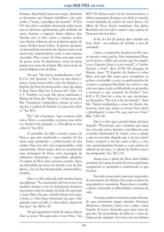 como

SER FIEL em tudo

homem. Apontando para esse tempo, declaram 40:9. Os últimos raios da luz misericordiosa, a
as Escrituras que Satanás trabalhará com todo última mensagem de graça a ser dada ao mundo,
poder e “sinais, e prodígios de mentira”. II Tess. é uma revelação do caráter do amor divino. Os
2:9. Sua obra é revelada claramente pelas trevas filhos de Deus devem manifestar Sua glória.
que se adensam rapidamente, pela multidão de Revelarão em sua vida e caráter o que a graça de
erros, heresias e enganos destes últimos dias. Deus por eles tem feito.
Satanás não só leva cativo o mundo, porém
A luz do Sol da Justiça deve irradiar em
suas ilusões infectam até as professas igrejas de boas obras - em palavras de verdade e atos de
nosso Senhor Jesus Cristo. A grande apostasia santidade.
se desenvolverá em trevas tão densas como as da
Cristo, o resplendor da glória do Pai, veio
meia-noite, impenetráveis como a mais intensa
escuridão. Para o povo de Deus será uma noite ao mundo como sua luz. Veio representar Deus
de prova, noite de lamentação, noite de perse- aos homens, e dEle está escrito que foi ungido
guição por causa da verdade. Mas nessa noite de “com o Espírito Santo e com virtude”, e “andou
fazendo o bem”. Atos 10:38. Na sinagoga de
trevas brilhará a luz de Deus.
Nazaré, disse: “O Espírito do Senhor é sobre
Fez que “das trevas resplandecesse a luz”. Mim, pois que Me ungiu para evangelizar os
II Cor. 4:6. Quando “a Terra era sem forma e pobres, enviou-Me a curar os quebrantados do
vazia; e havia trevas sobre a face do abismo; e o coração, a apregoar liberdade aos cativos, a dar
Espírito de Deus Se movia sobre a face das águas. vista aos cegos, a pôr em liberdade os oprimidos,
E disse Deus: Haja luz. E houve luz”. Gên. 1:2 a anunciar o ano aceitável do Senhor.” Luc.
e 3. Também na noite das trevas espirituais a 4:18 e 19. Esta foi a obra de que encarregou
Palavra de Deus diz: “Haja luz.” A Seu povo, diz os discípulos. “Vós sois a luz do mundo”, disse
Ele: “Levanta-te, resplandece, porque já vem a Ele. “Assim resplandeça a vossa luz diante dos
tua luz, e a glória do Senhor vai nascendo sobre homens, para que vejam as vossas boas obras
ti.” Isa. 60:1.
e glorifiquem a vosso Pai, que está nos Céus.”
“Eis”, diz a Escritura, “que as trevas cobri- Mat. 5:14 e 16.
ram a Terra, e a escuridão, os povos; mas sobre
Esta é a obra que o profeta Isaías descreve,
ti o Senhor virá surgindo, e a Sua glória se verá dizendo: “Porventura, não é também que reparsobre ti.” Isa. 60:2.
tas o teu pão com o faminto e recolhas em casa
A escuridão do falso conceito acerca de
Deus é que está envolvendo o mundo. Os homens estão perdendo o conhecimento de Seu
caráter. Este tem sido mal compreendido e malinterpretado. Neste tempo deve ser proclamada
uma mensagem de Deus, uma mensagem de
influência iluminante e capacidade salvadora.
O caráter de Deus deve tornar-se notório. Deve
ser difundida nas trevas do mundo a luz de Sua
glória, a luz de Sua benignidade, misericórdia e
verdade.
Esta é a obra esboçada pelo profeta Isaías,
nas palavras: “Tu, anunciador de boas novas a Jerusalém, levanta a tua voz fortemente; levanta-a,
não temas e dize às cidades de Judá: Eis aqui está
o vosso Deus. Eis que o Senhor Jeová virá como
o forte, e o Seu braço dominará; eis que o Seu
galardão vem com Ele, e o Seu salário, diante da
Sua face.” Isa. 40:9 e 10.
Os que aguardam a vinda do esposo devem
dizer ao povo: “Eis aqui está o vosso Deus.” Isa.

os pobres desterrados? E, vendo o nu, o cubras
e não te escondas daquele que é da tua carne?
Então, romperá a tua luz como a alva, e a tua
cura apressadamente brotará, e a tua justiça irá
adiante da tua face, e a glória do Senhor será a
tua retaguarda.” Isa. 58:7 e 8.
Assim pois a glória de Deus deve brilhar
mediante Sua igreja na noite de trevas espirituais,
soerguendo os oprimidos e confortando os que
choram.
Em todo nosso redor ouvem-se os gemidos
de um mundo de aflições. Em todos os lados há
necessitados e miseráveis. Nosso dever é auxiliar
a aliviar e abrandar as dificuldades e misérias da
vida.
O serviço prático será muito mais eficiente
do que meramente pregar sermões. Devemos
alimentar o faminto, vestir o nu e asilar o desabrigado. E somos chamados para fazer mais do
que isto. As necessidades da alma só o amor de
Cristo pode satisfazer. Se Cristo em nós habitar,

146

 
